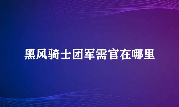 黑风骑士团军需官在哪里