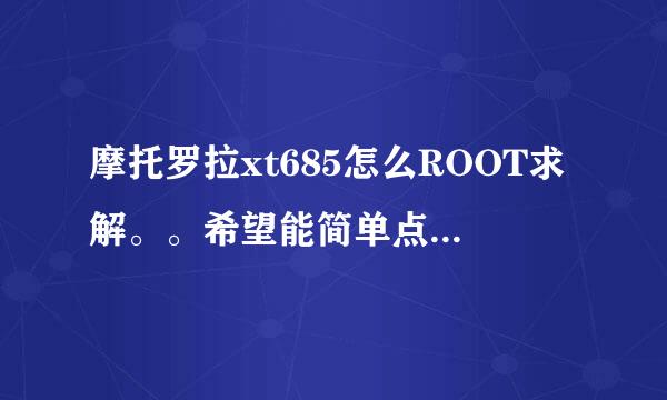 摩托罗拉xt685怎么ROOT求解。。希望能简单点的。。难的不会。。