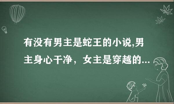 有没有男主是蛇王的小说,男主身心干净，女主是穿越的，有点呆萌的，又不会让人欺负的