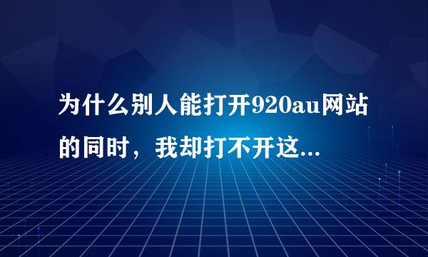 为什么别人能打开920au网站的同时，我却打不开这个网站呢？求解！！！（搜狗浏览器）