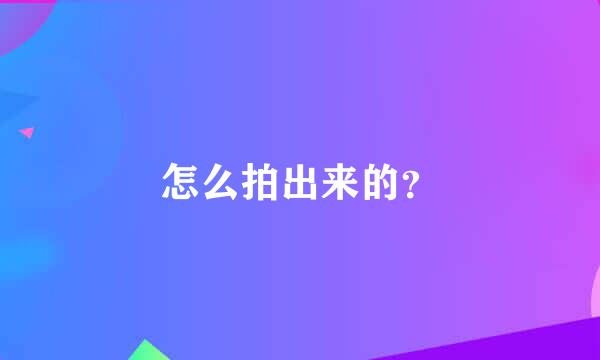 怎么拍出来的？