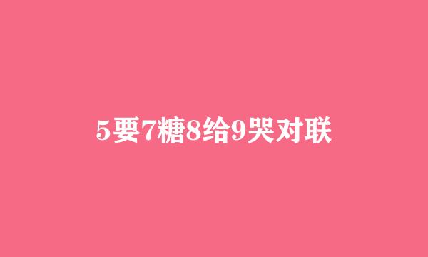 5要7糖8给9哭对联