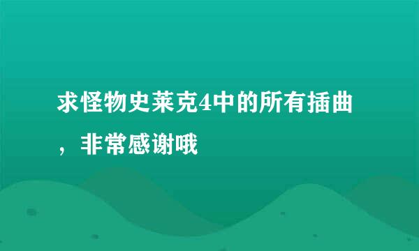 求怪物史莱克4中的所有插曲，非常感谢哦