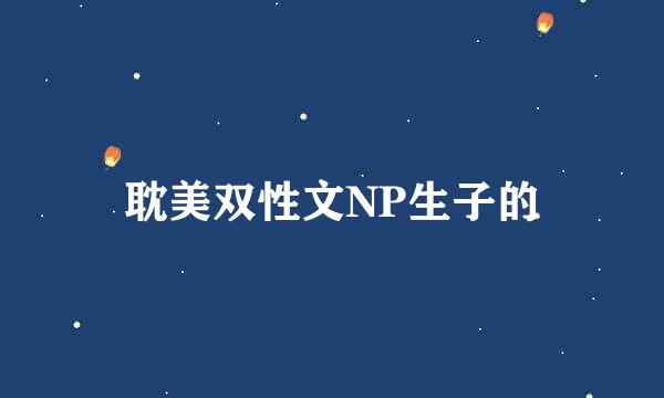 耽美双性文NP生子的