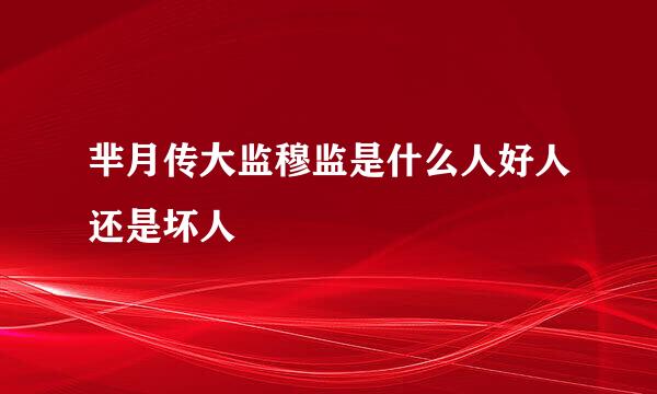 芈月传大监穆监是什么人好人还是坏人