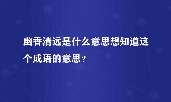 幽香清远是什么意思想知道这个成语的意思？