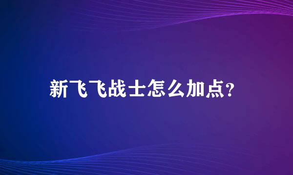 新飞飞战士怎么加点？