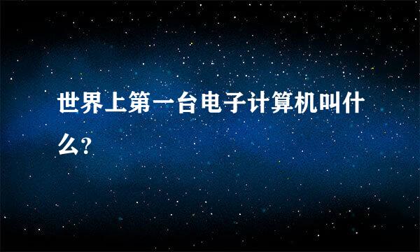 世界上第一台电子计算机叫什么？