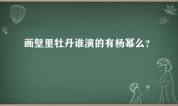 画壁里牡丹谁演的有杨幂么？