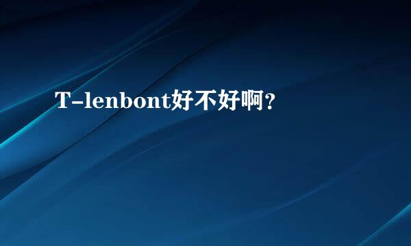 T-lenbont好不好啊？