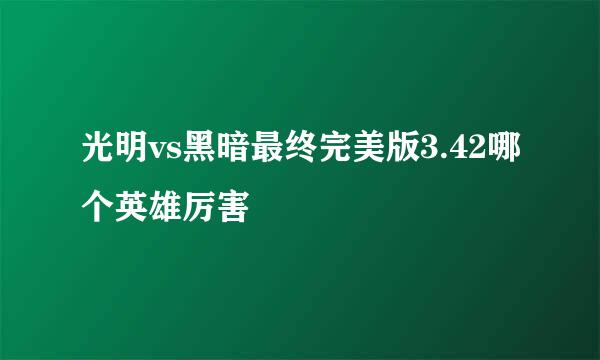 光明vs黑暗最终完美版3.42哪个英雄厉害