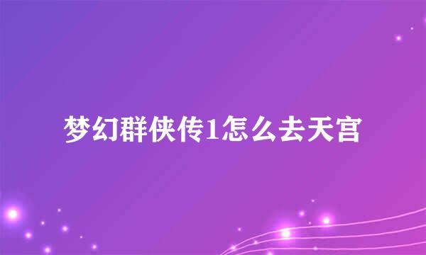 梦幻群侠传1怎么去天宫