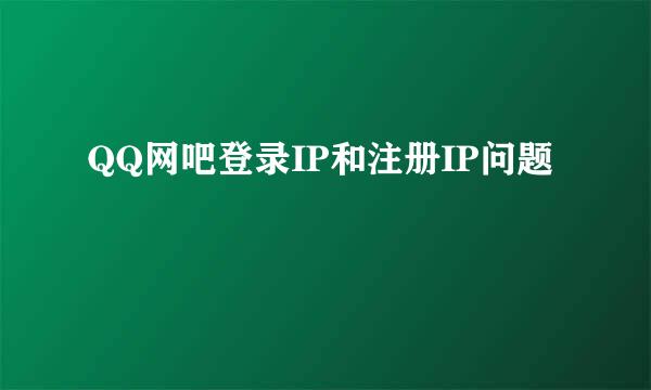 QQ网吧登录IP和注册IP问题