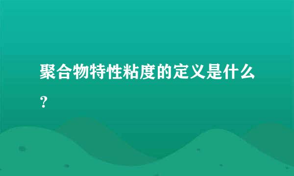 聚合物特性粘度的定义是什么？