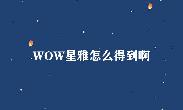 WOW星雅怎么得到啊