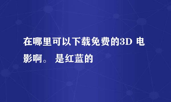 在哪里可以下载免费的3D 电影啊。 是红蓝的