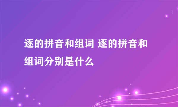 逐的拼音和组词 逐的拼音和组词分别是什么