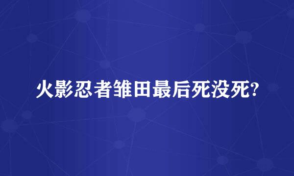 火影忍者雏田最后死没死?