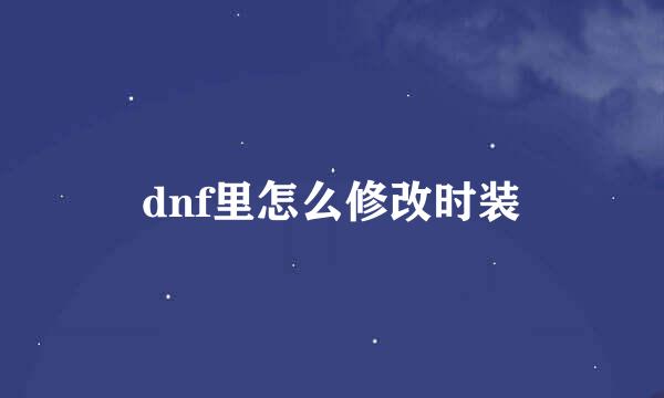 dnf里怎么修改时装