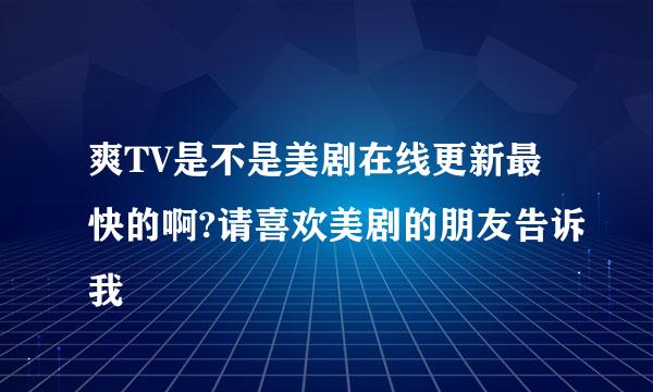 爽TV是不是美剧在线更新最快的啊?请喜欢美剧的朋友告诉我