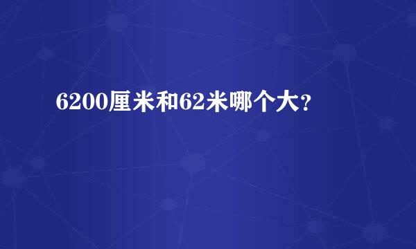 6200厘米和62米哪个大？