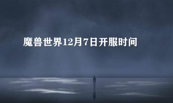 魔兽世界12月7日开服时间