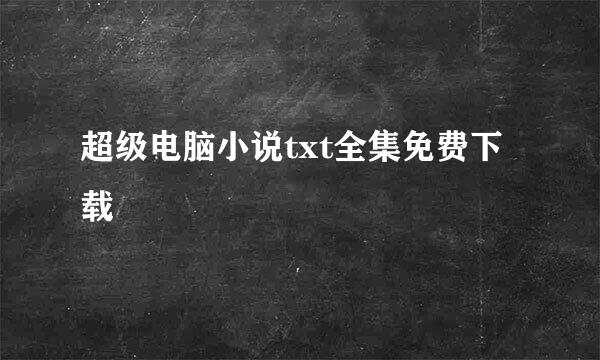 超级电脑小说txt全集免费下载