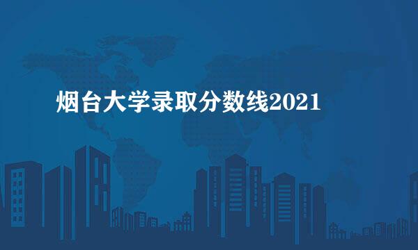 烟台大学录取分数线2021