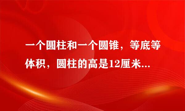 一个圆柱和一个圆锥，等底等体积，圆柱的高是12厘米，圆锥的高是()。