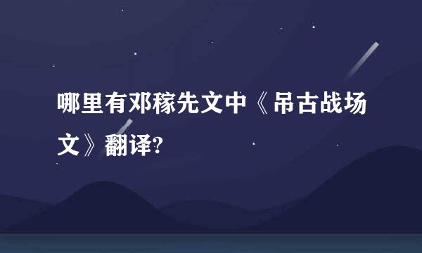 哪里有邓稼先文中《吊古战场文》翻译?