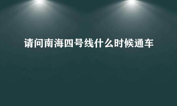 请问南海四号线什么时候通车