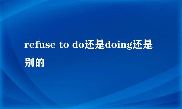 refuse to do还是doing还是别的