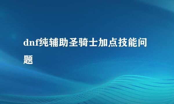 dnf纯辅助圣骑士加点技能问题