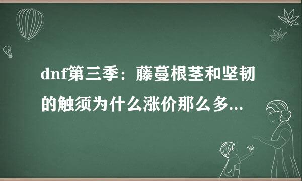 dnf第三季：藤蔓根茎和坚韧的触须为什么涨价那么多？ 它们都有什么用么