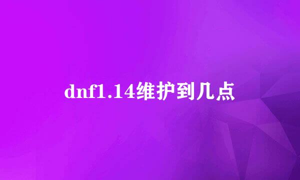 dnf1.14维护到几点