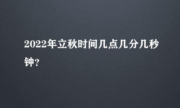 2022年立秋时间几点几分几秒钟？