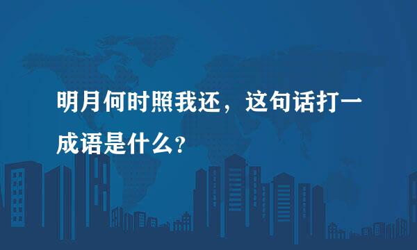 明月何时照我还，这句话打一成语是什么？