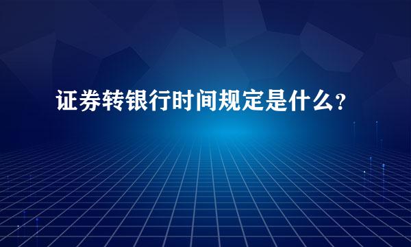 证券转银行时间规定是什么？