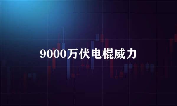 9000万伏电棍威力