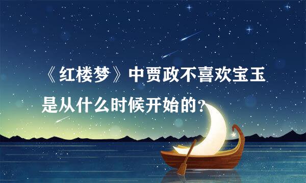 《红楼梦》中贾政不喜欢宝玉是从什么时候开始的？