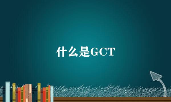 什么是GCT