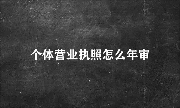 个体营业执照怎么年审