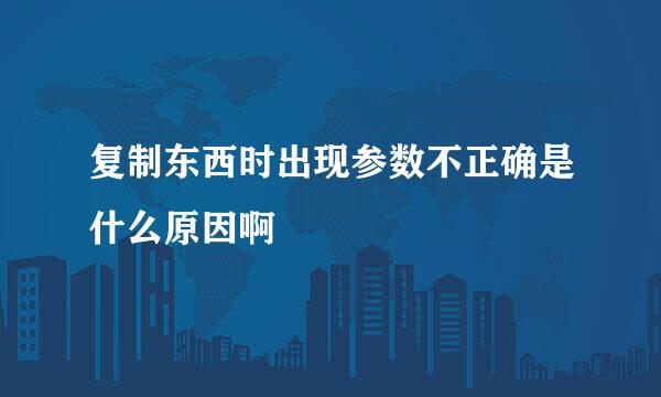 复制东西时出现参数不正确是什么原因啊