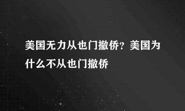 美国无力从也门撤侨？美国为什么不从也门撤侨