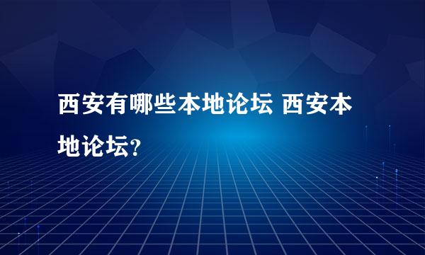 西安有哪些本地论坛 西安本地论坛？