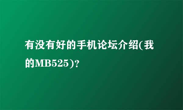 有没有好的手机论坛介绍(我的MB525)？