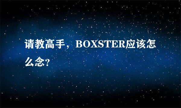 请教高手，BOXSTER应该怎么念？