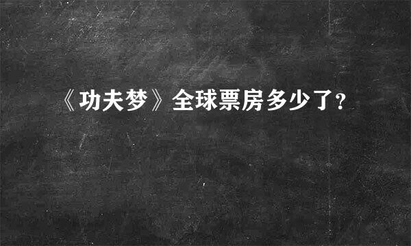 《功夫梦》全球票房多少了？