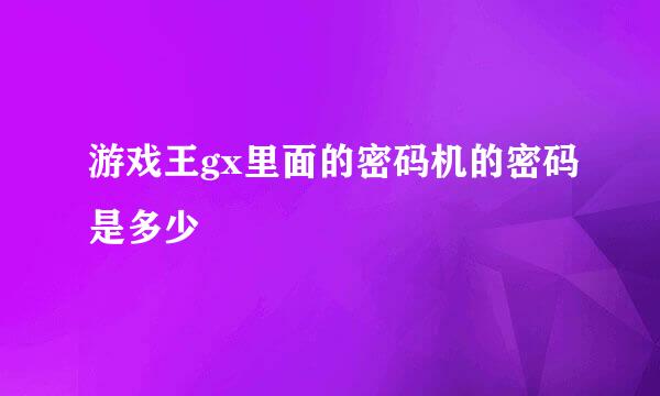 游戏王gx里面的密码机的密码是多少