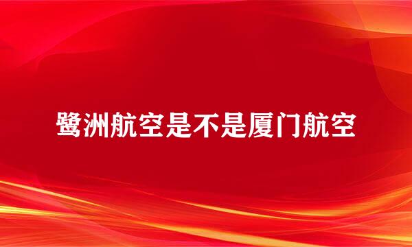 鹭洲航空是不是厦门航空